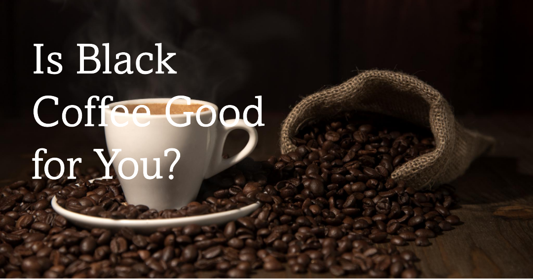 Is Black Coffee Good for You?